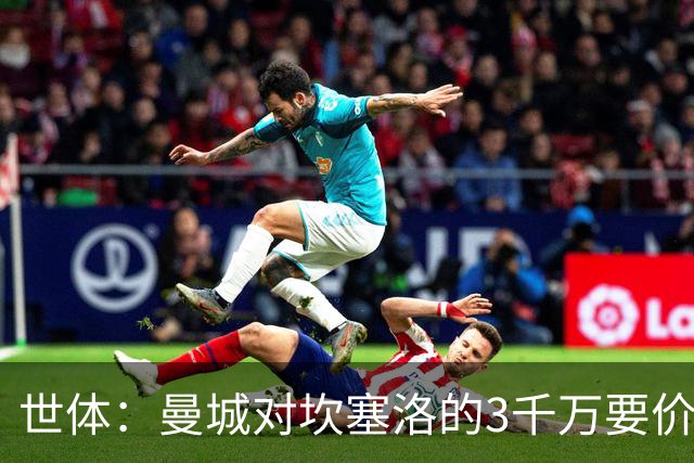世体：曼城对坎塞洛的3千万要价巴萨很难承受